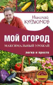 Книга Мой огород Максимальный урожай легко и просто (Курдюмов Н.И.), б-10978, Баград.рф